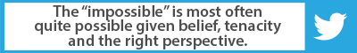 Best Advice So Far: The impossible is most often quite possible given belief, tenacity and the right perspective.