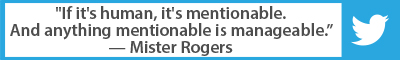 The Best Advice So Far: "If it's human, it's mentionable. And anything mentionable is manageable." —Mr. Rogers