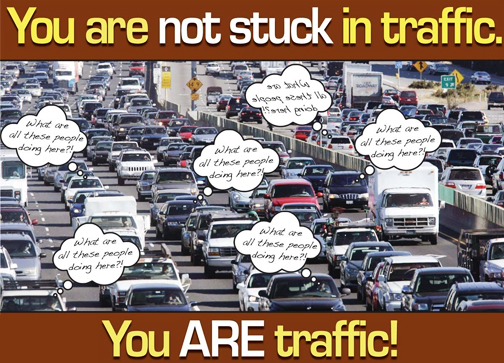 You are not stuck in traffic. You ARE traffic.
